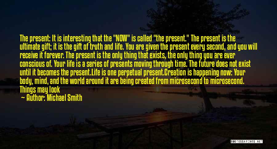 Michael Smith Quotes: The Present: It Is Interesting That The Now Is Called The Present. The Present Is The Ultimate Gift; It Is