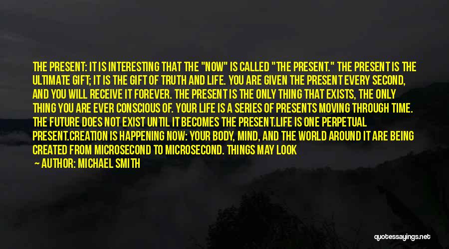 Michael Smith Quotes: The Present: It Is Interesting That The Now Is Called The Present. The Present Is The Ultimate Gift; It Is