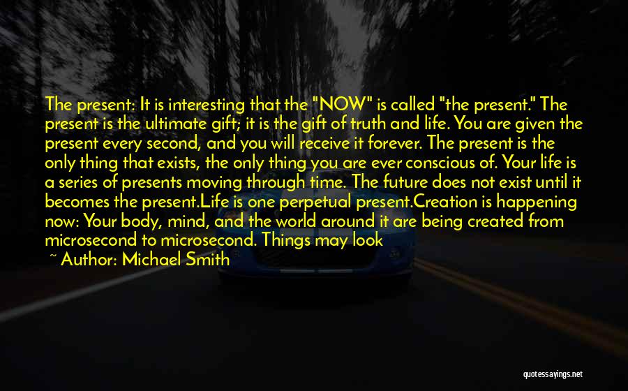 Michael Smith Quotes: The Present: It Is Interesting That The Now Is Called The Present. The Present Is The Ultimate Gift; It Is