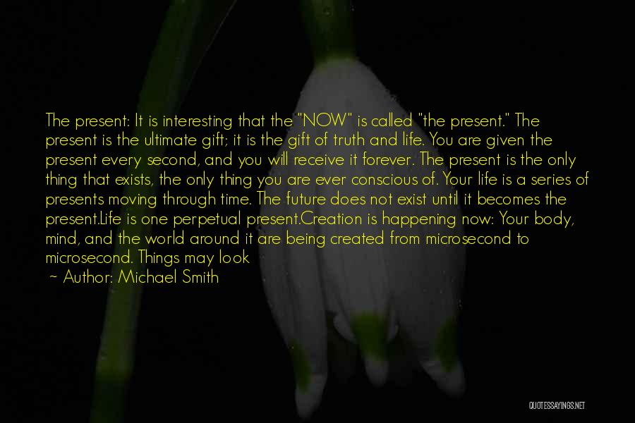 Michael Smith Quotes: The Present: It Is Interesting That The Now Is Called The Present. The Present Is The Ultimate Gift; It Is