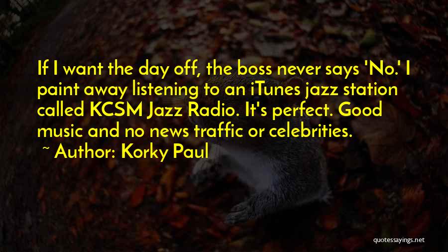 Korky Paul Quotes: If I Want The Day Off, The Boss Never Says 'no.' I Paint Away Listening To An Itunes Jazz Station