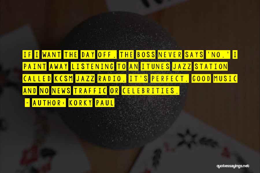 Korky Paul Quotes: If I Want The Day Off, The Boss Never Says 'no.' I Paint Away Listening To An Itunes Jazz Station