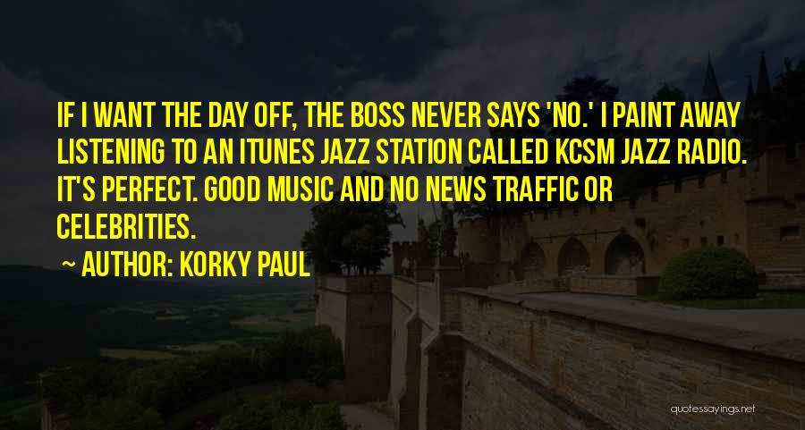 Korky Paul Quotes: If I Want The Day Off, The Boss Never Says 'no.' I Paint Away Listening To An Itunes Jazz Station