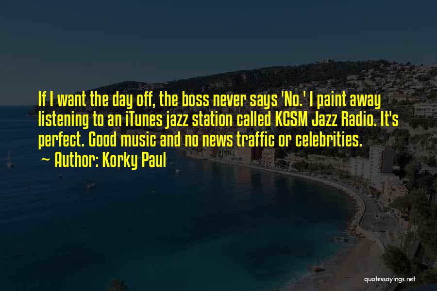 Korky Paul Quotes: If I Want The Day Off, The Boss Never Says 'no.' I Paint Away Listening To An Itunes Jazz Station