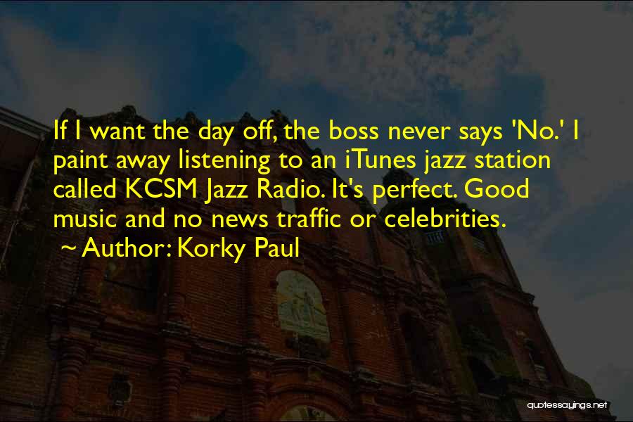 Korky Paul Quotes: If I Want The Day Off, The Boss Never Says 'no.' I Paint Away Listening To An Itunes Jazz Station