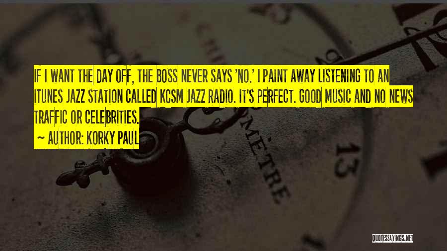 Korky Paul Quotes: If I Want The Day Off, The Boss Never Says 'no.' I Paint Away Listening To An Itunes Jazz Station