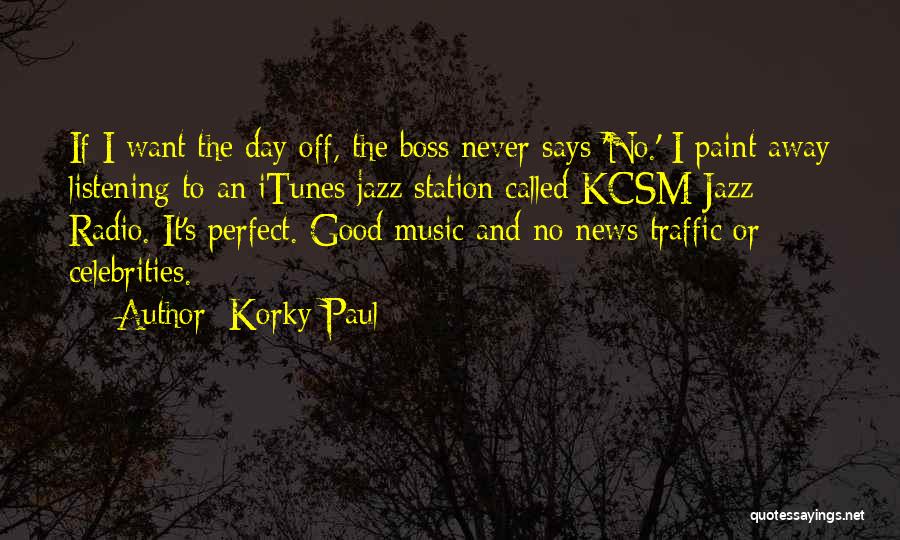 Korky Paul Quotes: If I Want The Day Off, The Boss Never Says 'no.' I Paint Away Listening To An Itunes Jazz Station