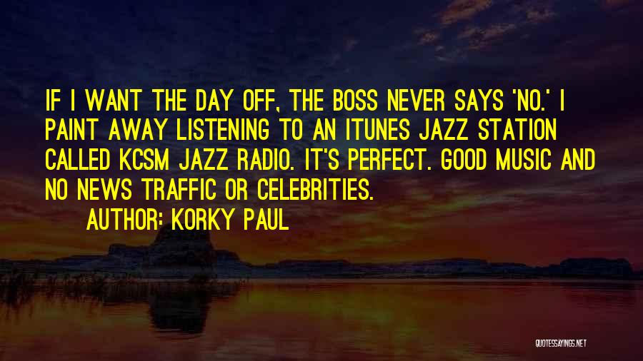 Korky Paul Quotes: If I Want The Day Off, The Boss Never Says 'no.' I Paint Away Listening To An Itunes Jazz Station