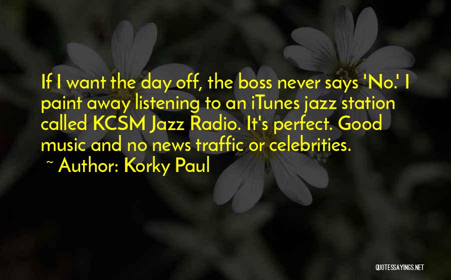 Korky Paul Quotes: If I Want The Day Off, The Boss Never Says 'no.' I Paint Away Listening To An Itunes Jazz Station