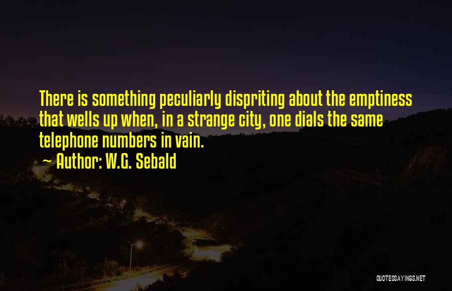 W.G. Sebald Quotes: There Is Something Peculiarly Dispriting About The Emptiness That Wells Up When, In A Strange City, One Dials The Same