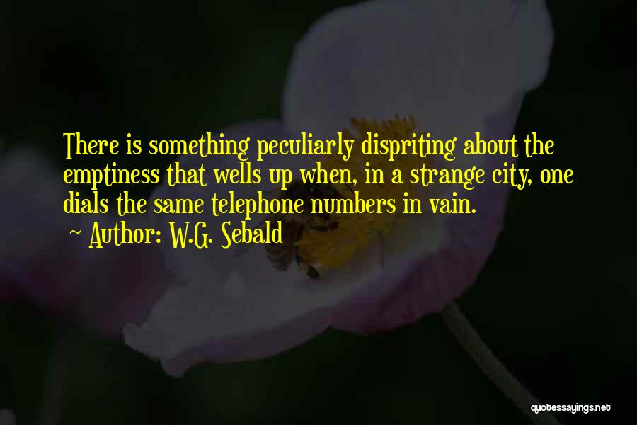 W.G. Sebald Quotes: There Is Something Peculiarly Dispriting About The Emptiness That Wells Up When, In A Strange City, One Dials The Same