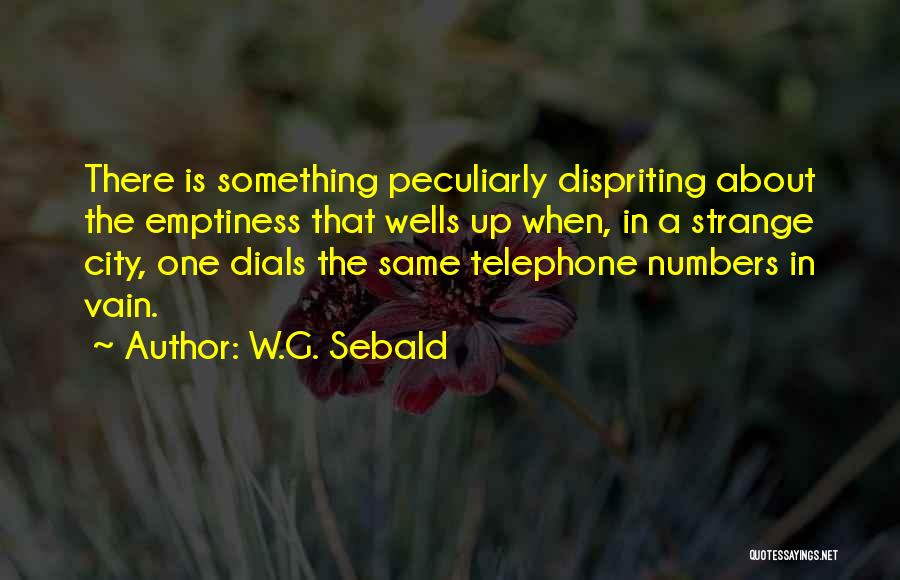 W.G. Sebald Quotes: There Is Something Peculiarly Dispriting About The Emptiness That Wells Up When, In A Strange City, One Dials The Same