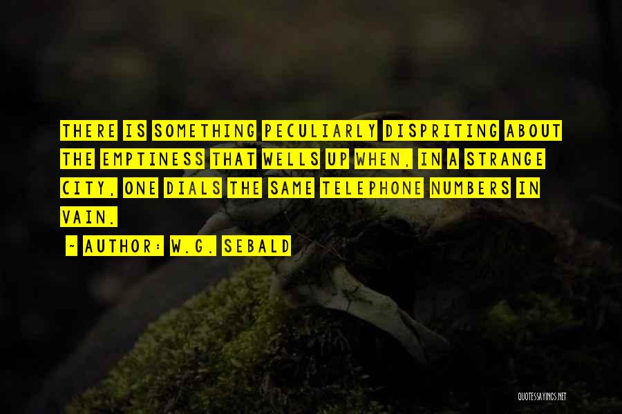 W.G. Sebald Quotes: There Is Something Peculiarly Dispriting About The Emptiness That Wells Up When, In A Strange City, One Dials The Same