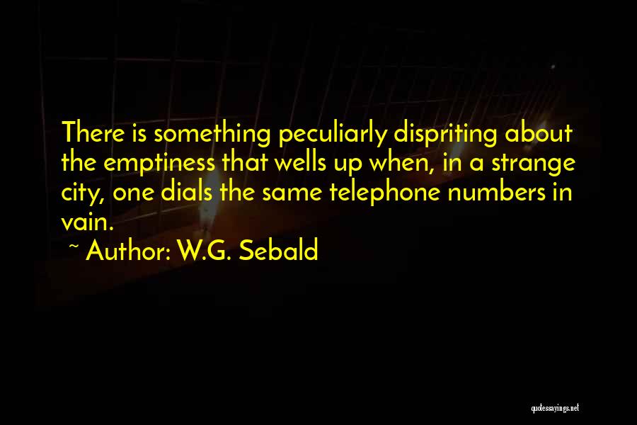 W.G. Sebald Quotes: There Is Something Peculiarly Dispriting About The Emptiness That Wells Up When, In A Strange City, One Dials The Same