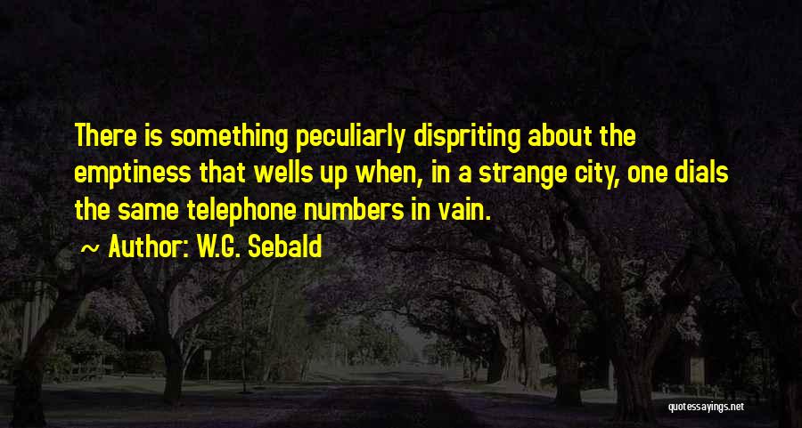 W.G. Sebald Quotes: There Is Something Peculiarly Dispriting About The Emptiness That Wells Up When, In A Strange City, One Dials The Same