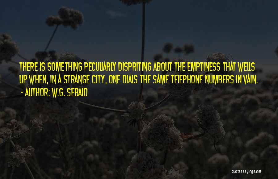 W.G. Sebald Quotes: There Is Something Peculiarly Dispriting About The Emptiness That Wells Up When, In A Strange City, One Dials The Same