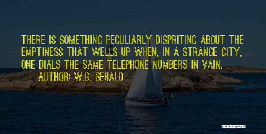 W.G. Sebald Quotes: There Is Something Peculiarly Dispriting About The Emptiness That Wells Up When, In A Strange City, One Dials The Same