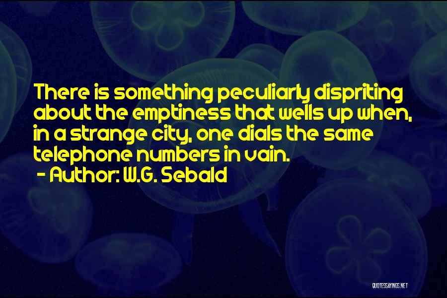 W.G. Sebald Quotes: There Is Something Peculiarly Dispriting About The Emptiness That Wells Up When, In A Strange City, One Dials The Same