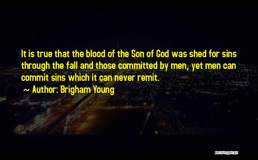 Brigham Young Quotes: It Is True That The Blood Of The Son Of God Was Shed For Sins Through The Fall And Those