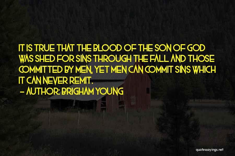 Brigham Young Quotes: It Is True That The Blood Of The Son Of God Was Shed For Sins Through The Fall And Those
