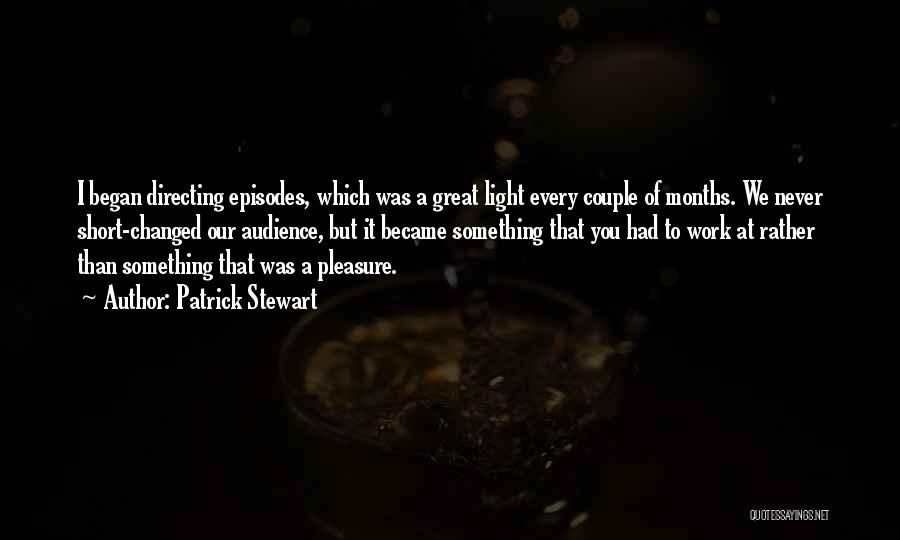 Patrick Stewart Quotes: I Began Directing Episodes, Which Was A Great Light Every Couple Of Months. We Never Short-changed Our Audience, But It