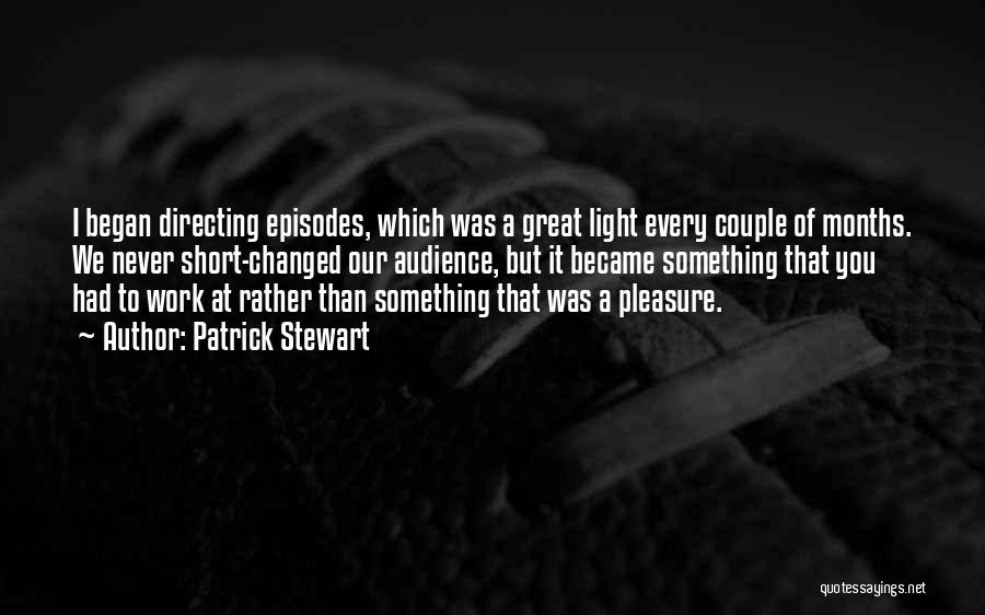 Patrick Stewart Quotes: I Began Directing Episodes, Which Was A Great Light Every Couple Of Months. We Never Short-changed Our Audience, But It