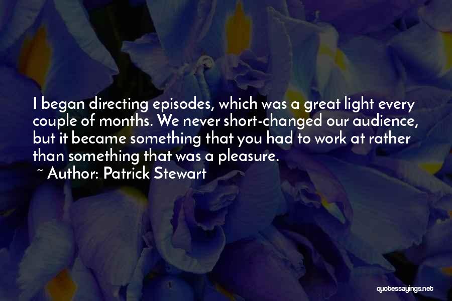 Patrick Stewart Quotes: I Began Directing Episodes, Which Was A Great Light Every Couple Of Months. We Never Short-changed Our Audience, But It