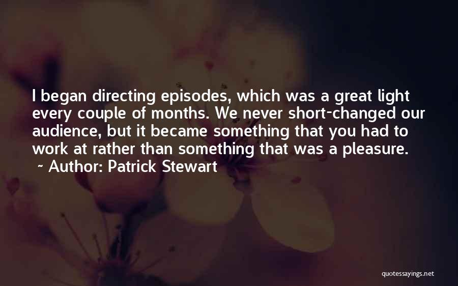 Patrick Stewart Quotes: I Began Directing Episodes, Which Was A Great Light Every Couple Of Months. We Never Short-changed Our Audience, But It