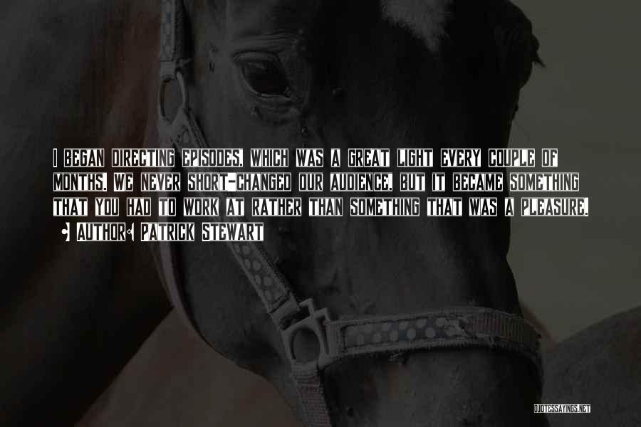 Patrick Stewart Quotes: I Began Directing Episodes, Which Was A Great Light Every Couple Of Months. We Never Short-changed Our Audience, But It