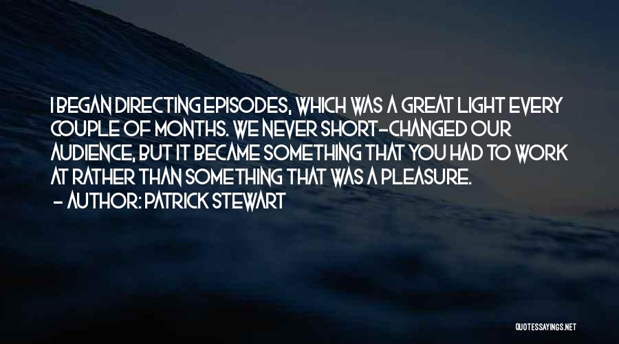 Patrick Stewart Quotes: I Began Directing Episodes, Which Was A Great Light Every Couple Of Months. We Never Short-changed Our Audience, But It