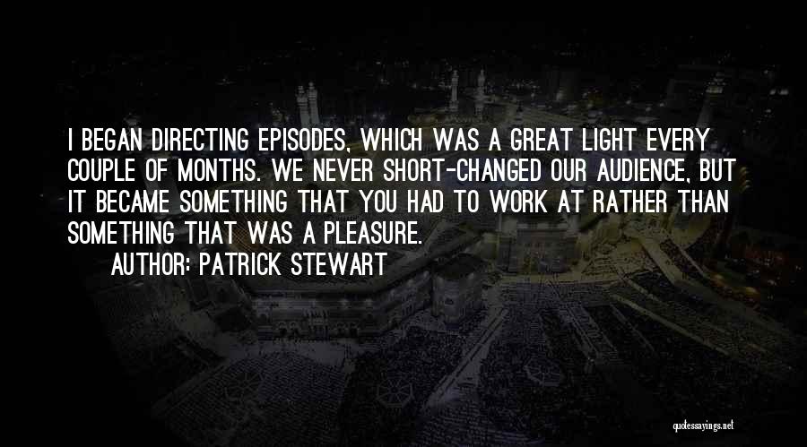 Patrick Stewart Quotes: I Began Directing Episodes, Which Was A Great Light Every Couple Of Months. We Never Short-changed Our Audience, But It