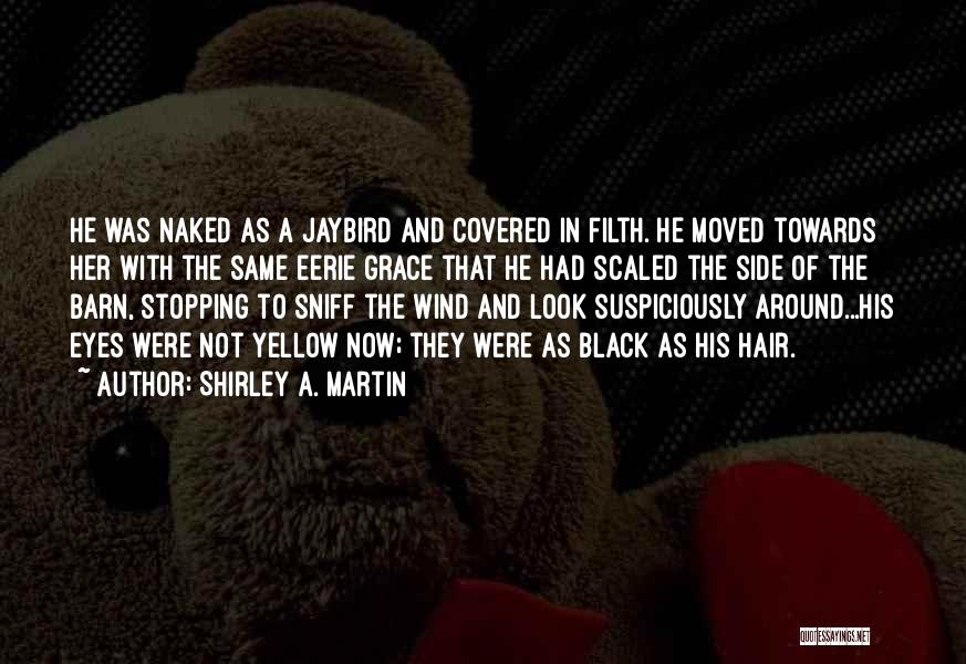 Shirley A. Martin Quotes: He Was Naked As A Jaybird And Covered In Filth. He Moved Towards Her With The Same Eerie Grace That