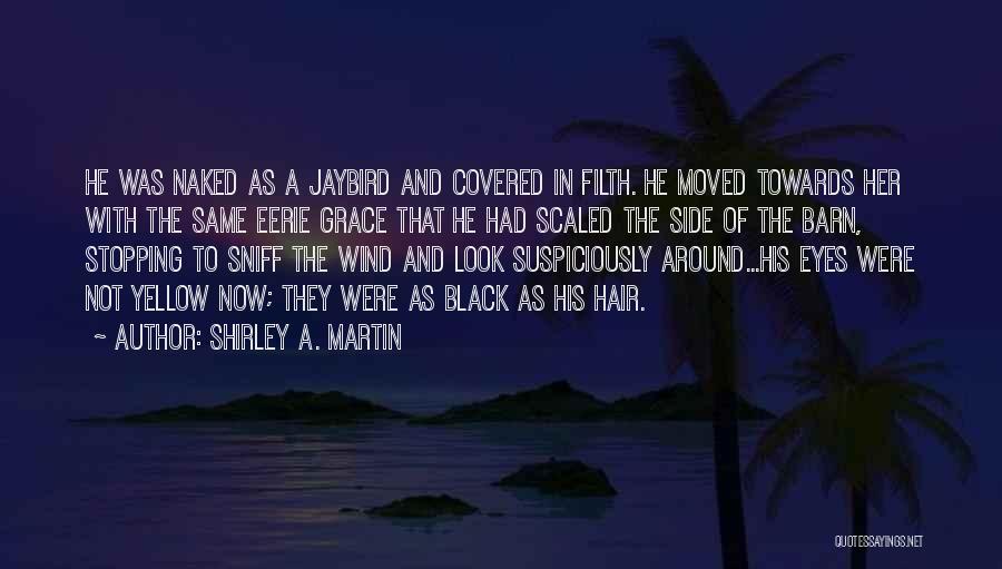 Shirley A. Martin Quotes: He Was Naked As A Jaybird And Covered In Filth. He Moved Towards Her With The Same Eerie Grace That