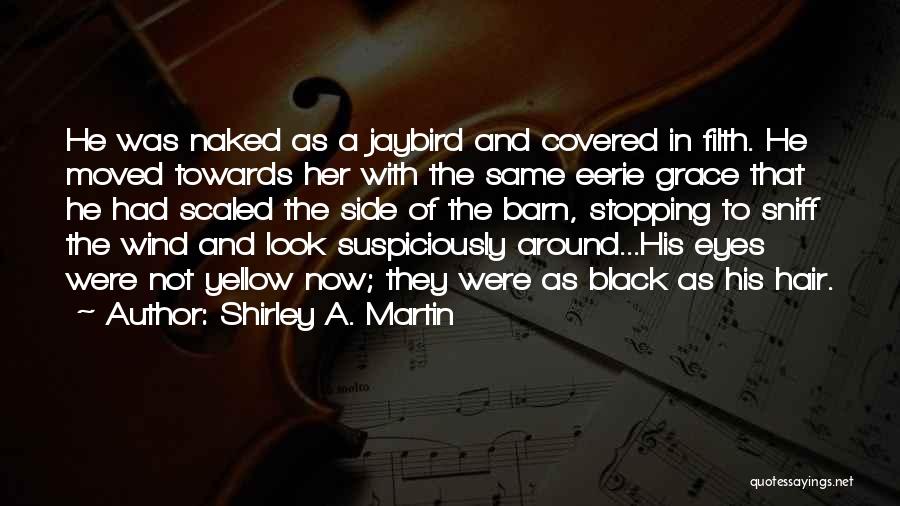 Shirley A. Martin Quotes: He Was Naked As A Jaybird And Covered In Filth. He Moved Towards Her With The Same Eerie Grace That