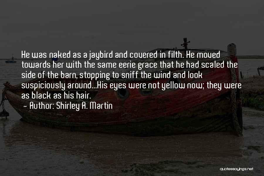 Shirley A. Martin Quotes: He Was Naked As A Jaybird And Covered In Filth. He Moved Towards Her With The Same Eerie Grace That