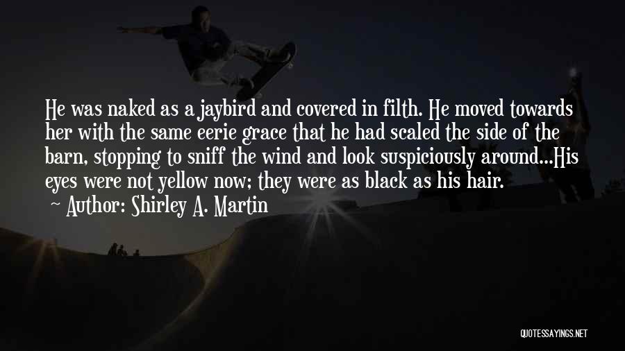 Shirley A. Martin Quotes: He Was Naked As A Jaybird And Covered In Filth. He Moved Towards Her With The Same Eerie Grace That