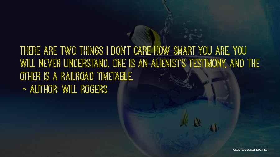 Will Rogers Quotes: There Are Two Things I Don't Care How Smart You Are, You Will Never Understand. One Is An Alienist's Testimony,