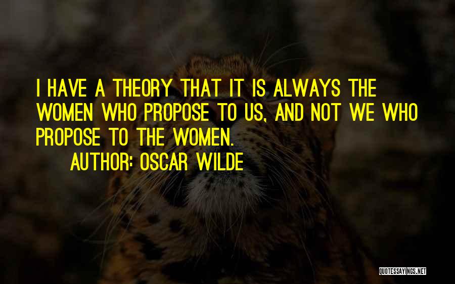 Oscar Wilde Quotes: I Have A Theory That It Is Always The Women Who Propose To Us, And Not We Who Propose To