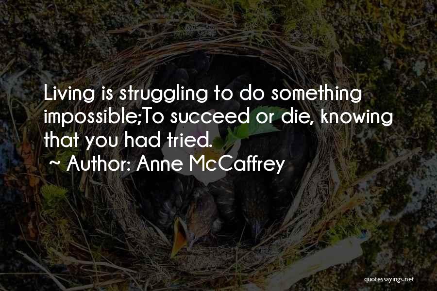 Anne McCaffrey Quotes: Living Is Struggling To Do Something Impossible;to Succeed Or Die, Knowing That You Had Tried.