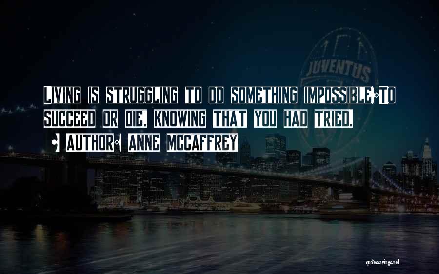 Anne McCaffrey Quotes: Living Is Struggling To Do Something Impossible;to Succeed Or Die, Knowing That You Had Tried.