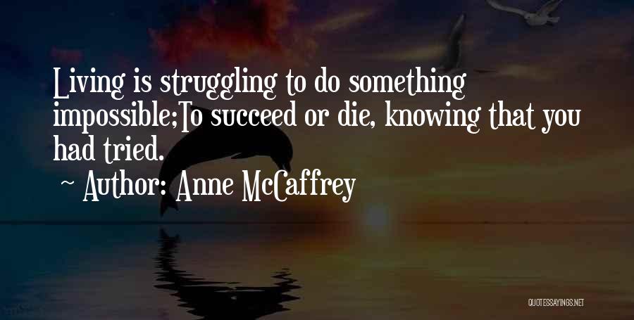 Anne McCaffrey Quotes: Living Is Struggling To Do Something Impossible;to Succeed Or Die, Knowing That You Had Tried.