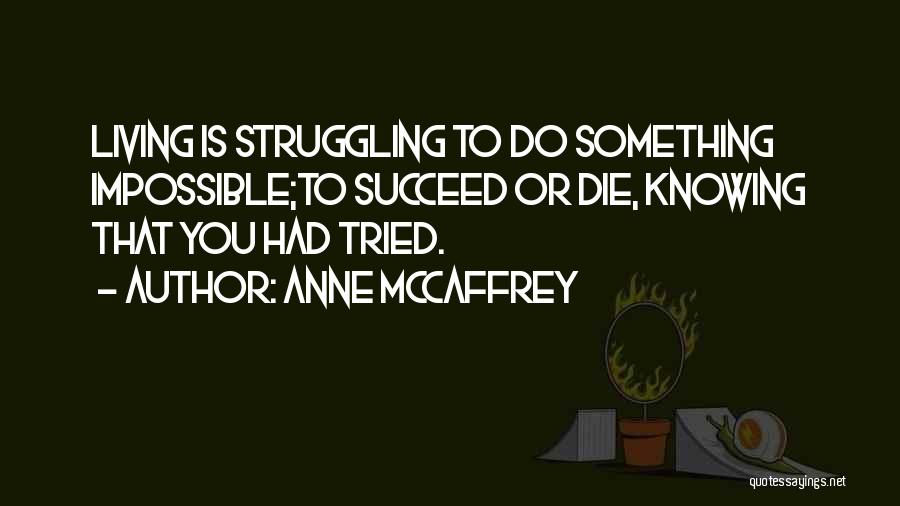 Anne McCaffrey Quotes: Living Is Struggling To Do Something Impossible;to Succeed Or Die, Knowing That You Had Tried.