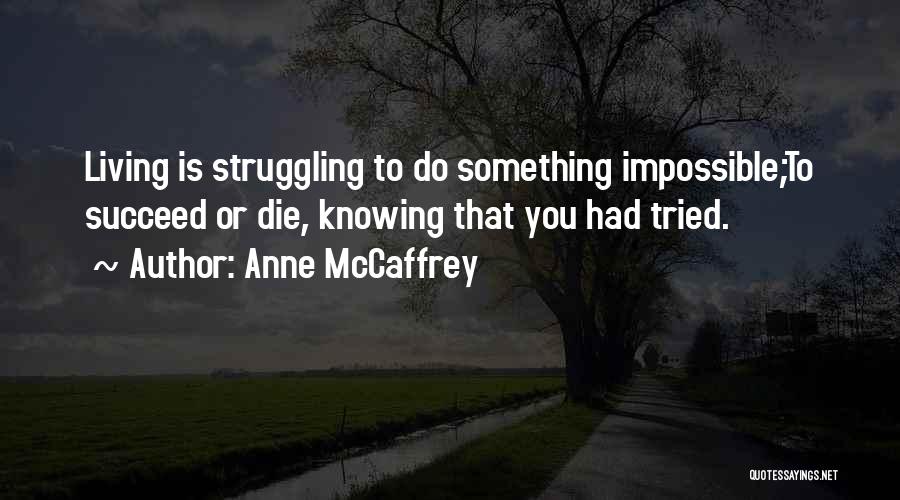 Anne McCaffrey Quotes: Living Is Struggling To Do Something Impossible;to Succeed Or Die, Knowing That You Had Tried.