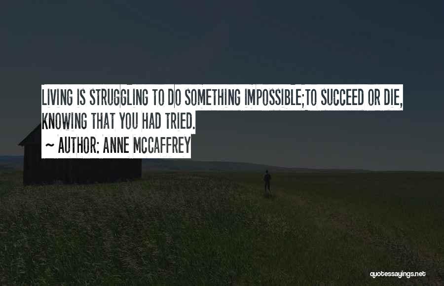 Anne McCaffrey Quotes: Living Is Struggling To Do Something Impossible;to Succeed Or Die, Knowing That You Had Tried.