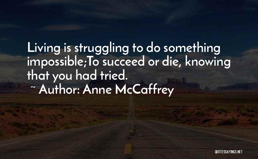 Anne McCaffrey Quotes: Living Is Struggling To Do Something Impossible;to Succeed Or Die, Knowing That You Had Tried.