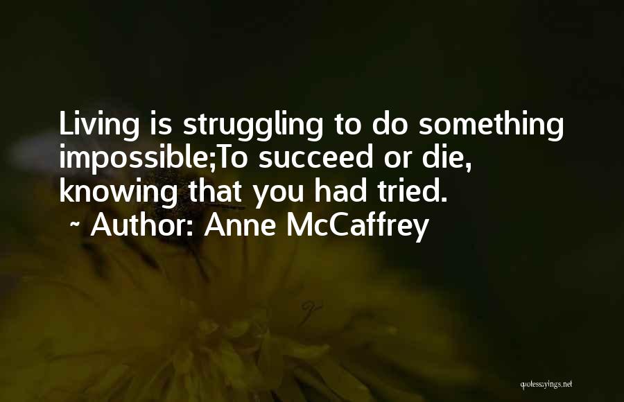 Anne McCaffrey Quotes: Living Is Struggling To Do Something Impossible;to Succeed Or Die, Knowing That You Had Tried.