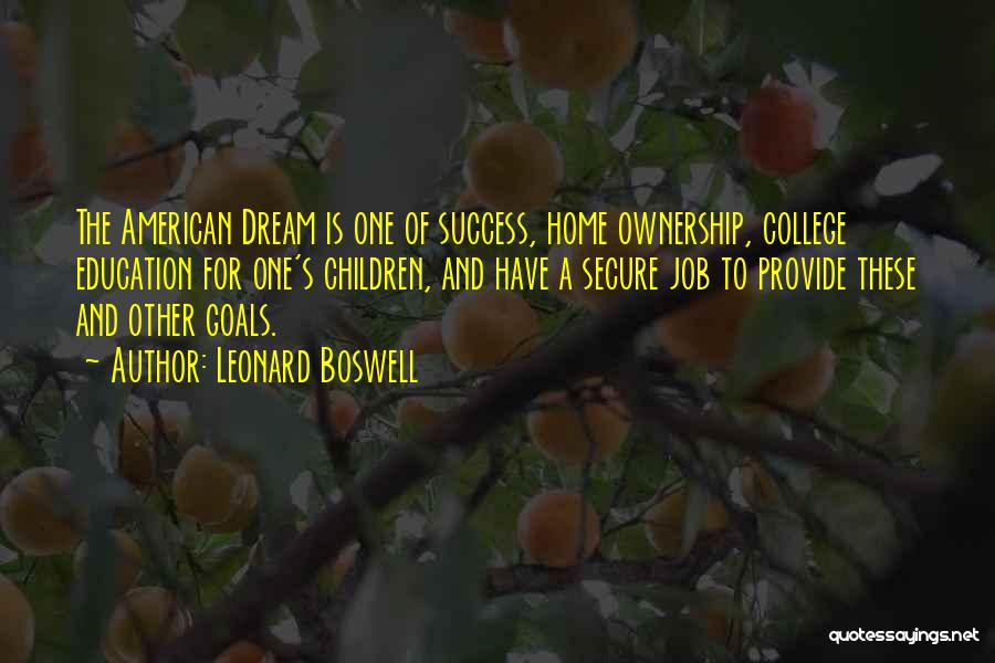 Leonard Boswell Quotes: The American Dream Is One Of Success, Home Ownership, College Education For One's Children, And Have A Secure Job To