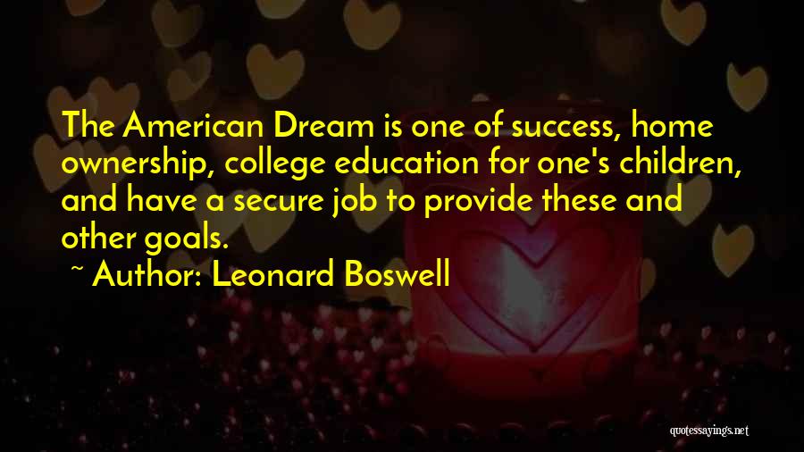 Leonard Boswell Quotes: The American Dream Is One Of Success, Home Ownership, College Education For One's Children, And Have A Secure Job To