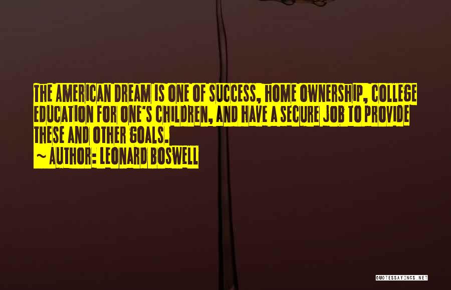 Leonard Boswell Quotes: The American Dream Is One Of Success, Home Ownership, College Education For One's Children, And Have A Secure Job To