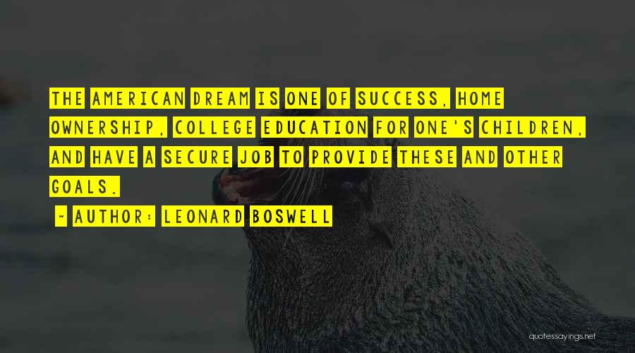 Leonard Boswell Quotes: The American Dream Is One Of Success, Home Ownership, College Education For One's Children, And Have A Secure Job To